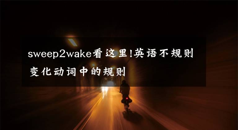 sweep2wake看這里!英語(yǔ)不規(guī)則變化動(dòng)詞中的規(guī)則