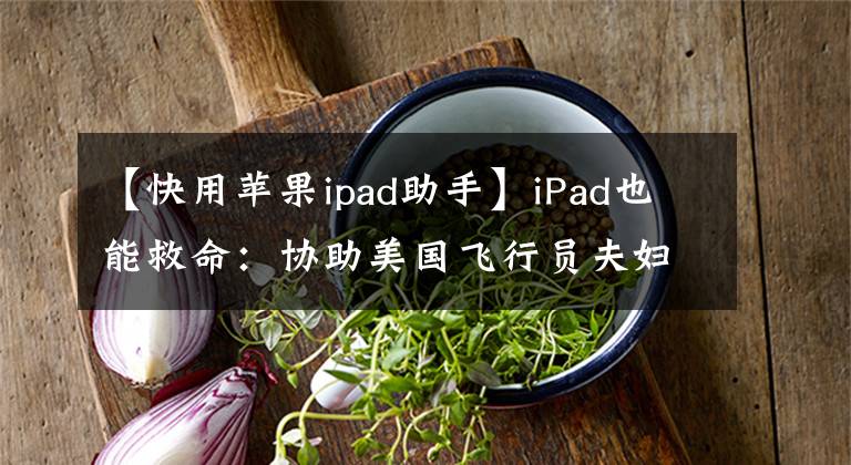 【快用蘋果ipad助手】iPad也能救命：協(xié)助美國飛行員夫婦安全迫降