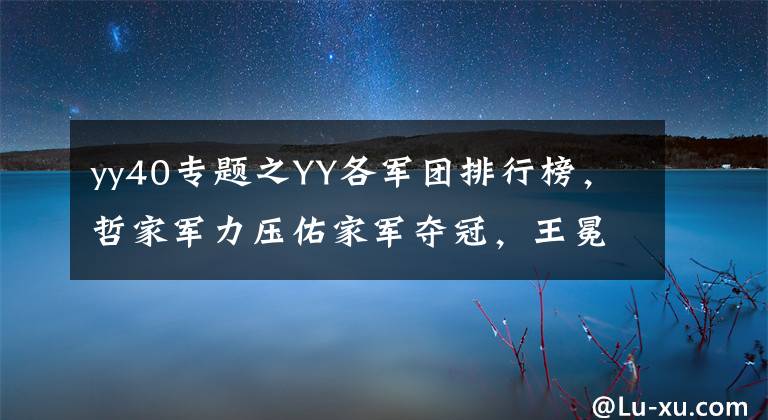 yy40專題之YY各軍團排行榜，哲家軍力壓佑家軍奪冠，王冕被干出前十