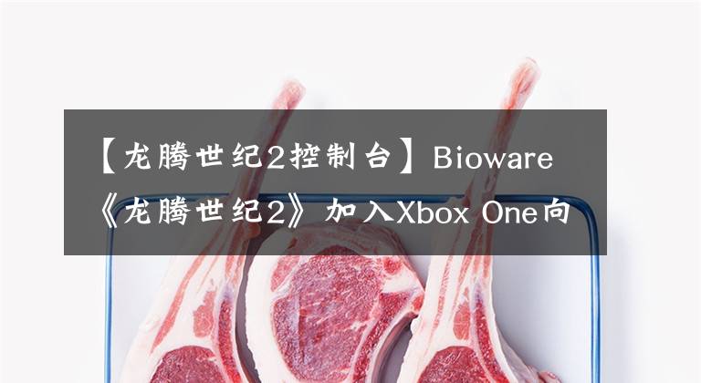 【龍騰世紀2控制臺】Bioware《龍騰世紀2》加入Xbox One向下兼容列表