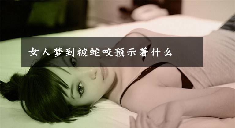 女人夢到被蛇咬預(yù)示著什么