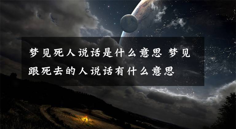 夢見死人說話是什么意思 夢見跟死去的人說話有什么意思