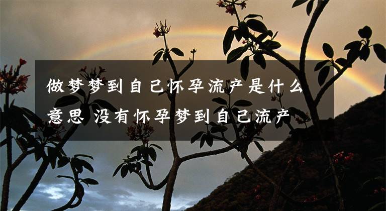 做夢(mèng)夢(mèng)到自己懷孕流產(chǎn)是什么意思 沒(méi)有懷孕夢(mèng)到自己流產(chǎn)