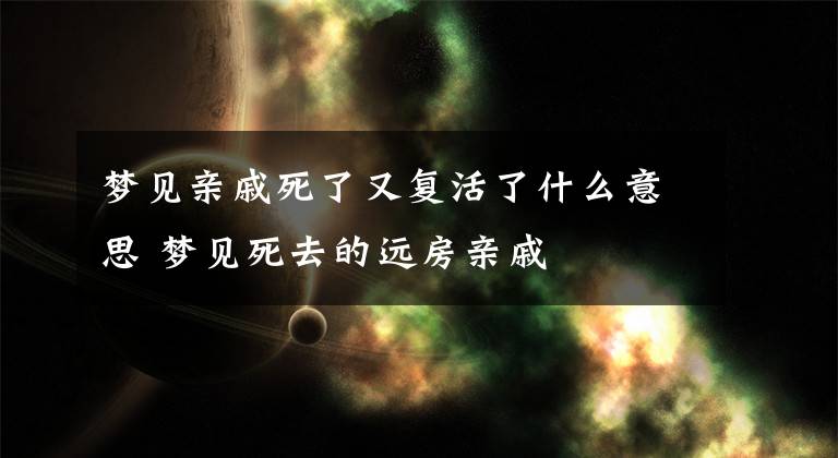 夢見親戚死了又復活了什么意思 夢見死去的遠房親戚