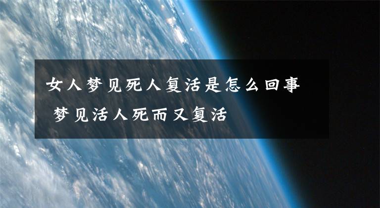 女人夢見死人復(fù)活是怎么回事 夢見活人死而又復(fù)活