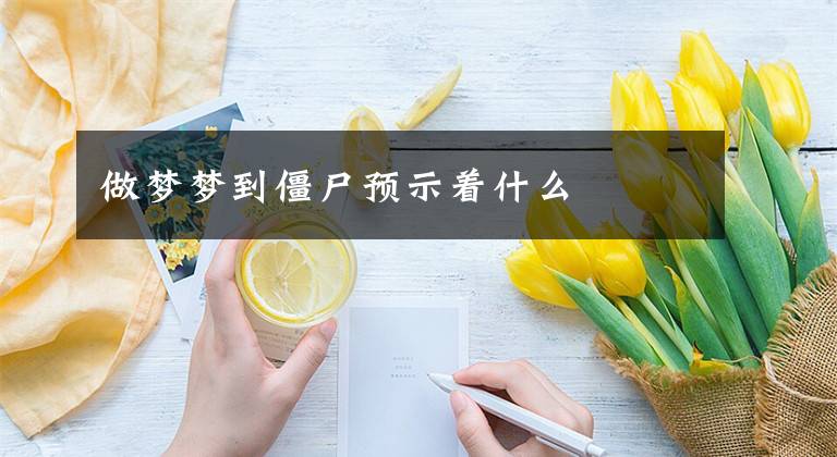 做夢夢到僵尸預(yù)示著什么