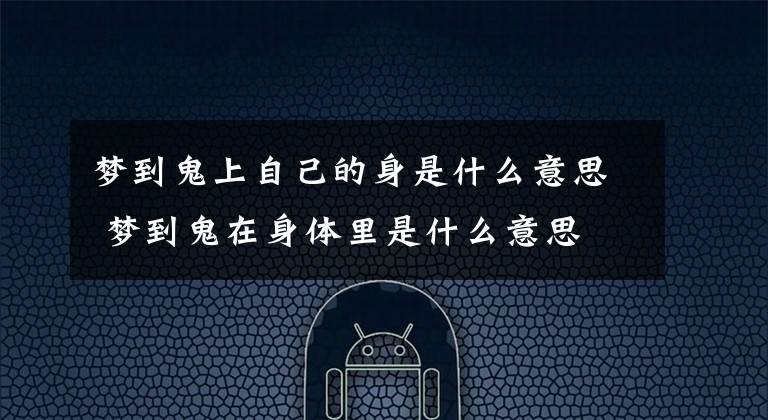 夢(mèng)到鬼上自己的身是什么意思 夢(mèng)到鬼在身體里是什么意思