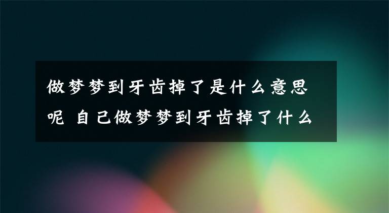 做夢夢到牙齒掉了是什么意思呢 自己做夢夢到牙齒掉了什么意思