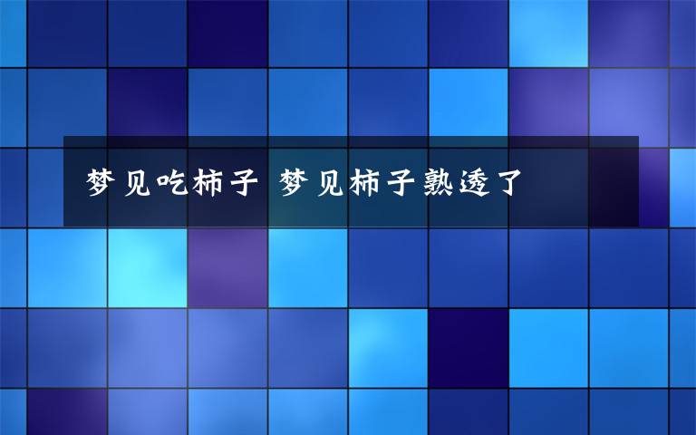 夢見吃柿子 夢見柿子熟透了