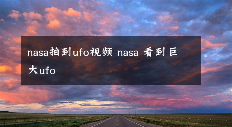 nasa拍到ufo視頻 nasa 看到巨大ufo