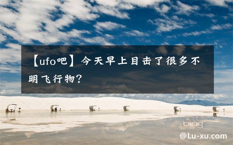 【ufo吧】今天早上目擊了很多不明飛行物？