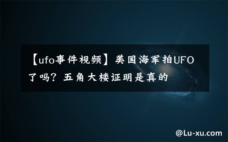 【ufo事件視頻】美國海軍拍UFO了嗎？五角大樓證明是真的