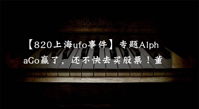 【820上海ufo事件】專題AlphaGo贏了，還不快去買股票！董明珠炮轟美的“一晚一度電”欺騙消費者；以后能用VR看《我是歌手》了