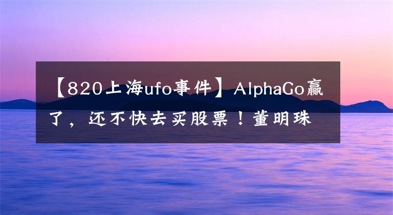 【820上海ufo事件】AlphaGo贏了，還不快去買(mǎi)股票！董明珠炮轟美的“一晚一度電”欺騙消費(fèi)者；以后能用VR看《我是歌手》了