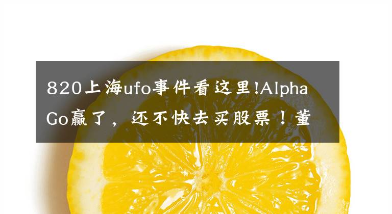 820上海ufo事件看這里!AlphaGo贏了，還不快去買(mǎi)股票！董明珠炮轟美的“一晚一度電”欺騙消費(fèi)者；以后能用VR看《我是歌手》了