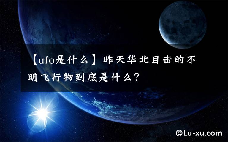 【ufo是什么】昨天華北目擊的不明飛行物到底是什么？