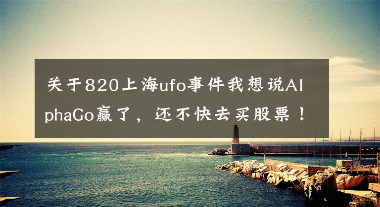 關(guān)于820上海ufo事件我想說AlphaGo贏了，還不快去買股票！董明珠炮轟美的“一晚一度電”欺騙消費者；以后能用VR看《我是歌手》了