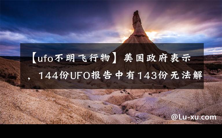 【ufo不明飛行物】美國政府表示，144份UFO報告中有143份無法解釋。