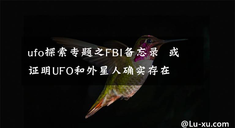 ufo探索專題之FBI備忘錄  或證明UFO和外星人確實(shí)存在