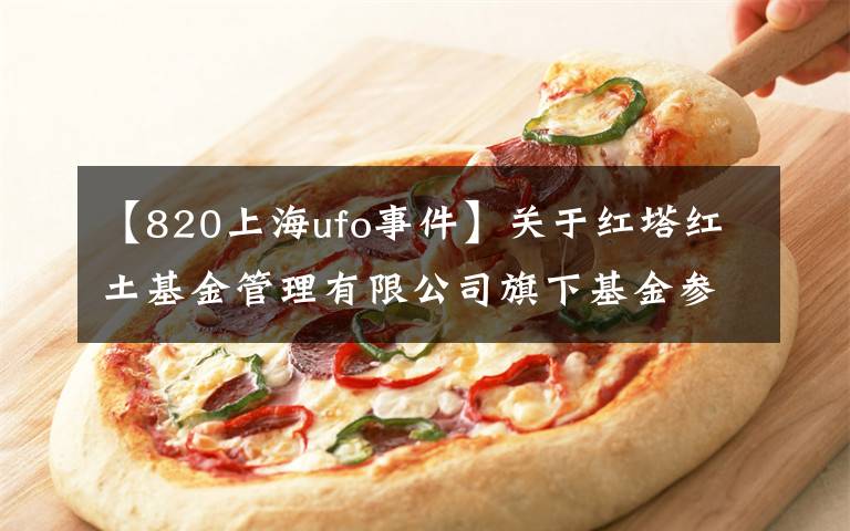 【820上海ufo事件】關于紅塔紅土基金管理有限公司旗下基金參與 上海好買基金銷售有限公司費率優(yōu)惠活動的公告