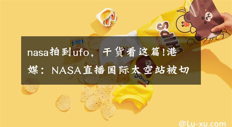 nasa拍到ufo，干貨看這篇!港媒：NASA直播國際太空站被切斷 疑掩飾UFO