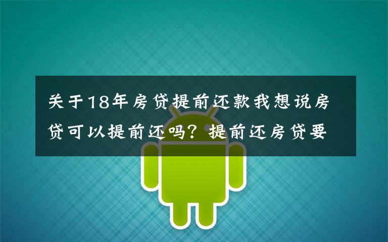 關(guān)于18年房貸提前還款我想說(shuō)房貸可以提前還嗎？提前還房貸要注意什么