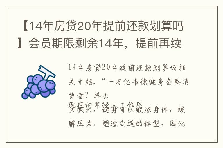 【14年房貸20年提前還款劃算嗎】會員期限剩余14年，提前再續(xù)費10年價格低？