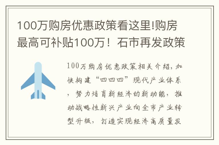 100萬(wàn)購(gòu)房?jī)?yōu)惠政策看這里!購(gòu)房最高可補(bǔ)貼100萬(wàn)！石市再發(fā)政策，支持人才引進(jìn)，促新興產(chǎn)業(yè)發(fā)展