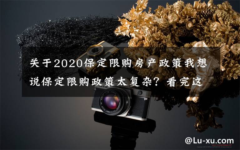 關(guān)于2020保定限購房產(chǎn)政策我想說保定限購政策太復雜？看完這張表就懂了~