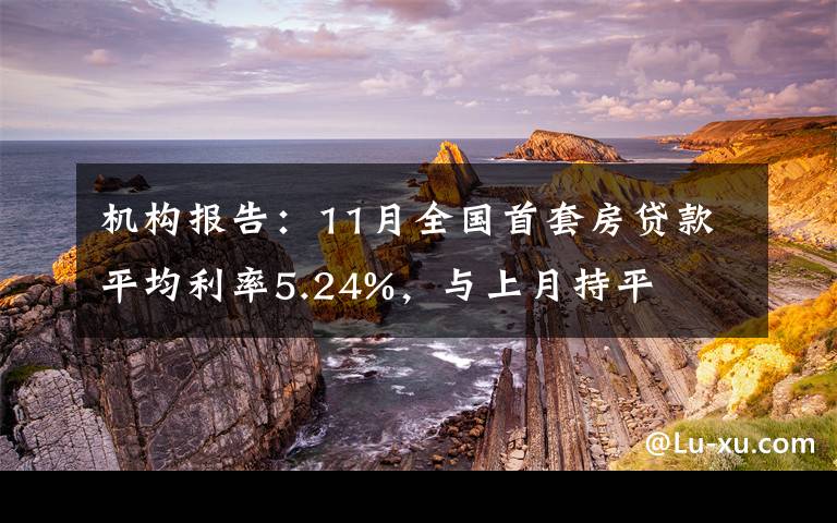 機構(gòu)報告：11月全國首套房貸款平均利率5.24%，與上月持平