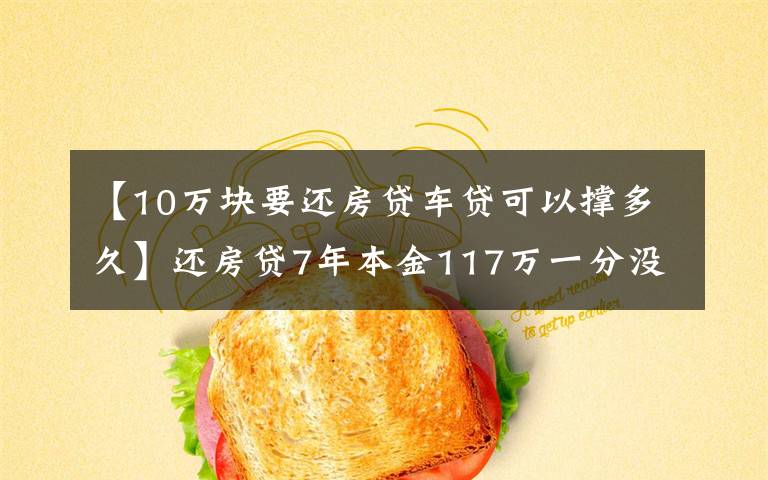 【10萬塊要還房貸車貸可以撐多久】還房貸7年本金117萬一分沒動(dòng)，你的還款安全嗎？