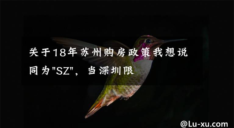 關(guān)于18年蘇州購(gòu)房政策我想說(shuō)同為"SZ"，當(dāng)深圳限購(gòu)加碼，蘇州購(gòu)房政策如何？