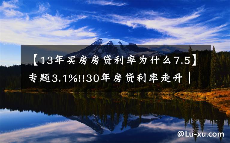 【13年買房房貸利率為什么7.5】專題3.1%!!30年房貸利率走升｜美國房貸2021年11月更新