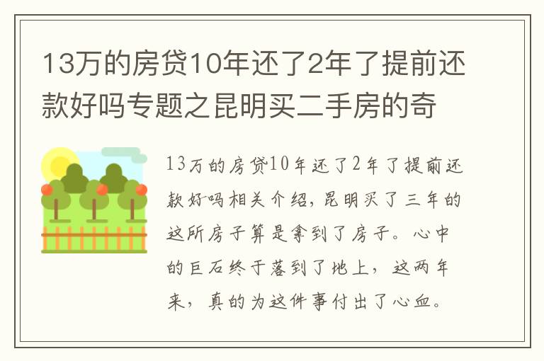 13萬的房貸10年還了2年了提前還款好嗎專題之昆明買二手房的奇葩經(jīng)歷：歷經(jīng)三年，借給對方十幾萬終于拿到房本