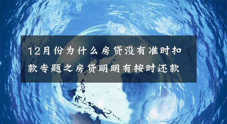 12月份為什么房貸沒有準(zhǔn)時扣款專題之房貸明明有按時還款，為什么還會出現(xiàn)逾期？這些點你一定不能忽視