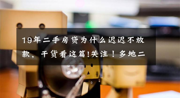 19年二手房貸為什么遲遲不放款，干貨看這篇!關(guān)注！多地二手房暫停“放貸”！長沙情況怎么樣？