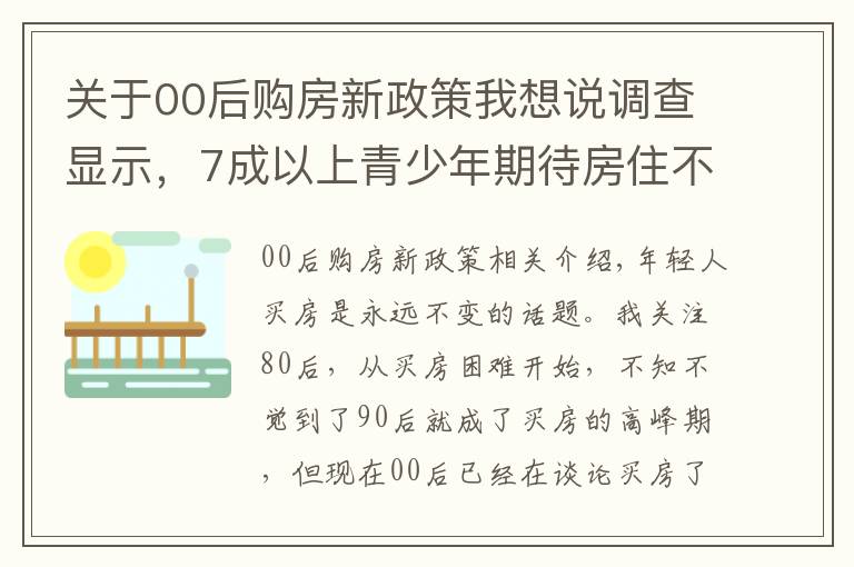 關(guān)于00后購房新政策我想說調(diào)查顯示，7成以上青少年期待房住不炒，專家為年輕人買房支招