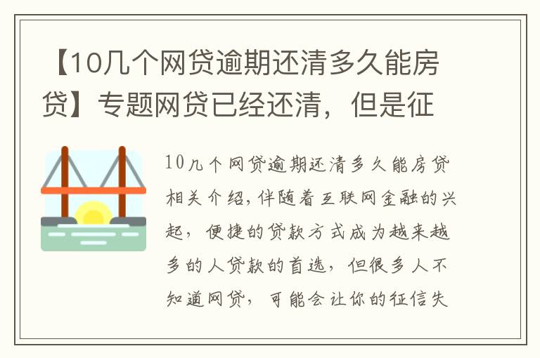 【10幾個網貸逾期還清多久能房貸】專題網貸已經還清，但是征信花了，需要多長時間才能“恢復”