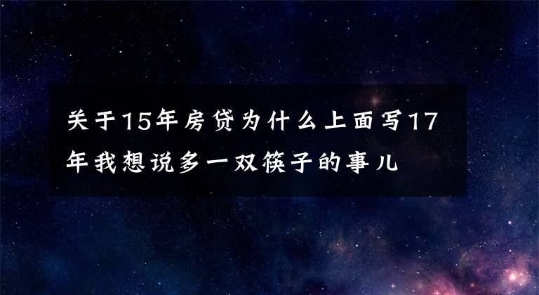 關(guān)于15年房貸為什么上面寫(xiě)17年我想說(shuō)多一雙筷子的事兒