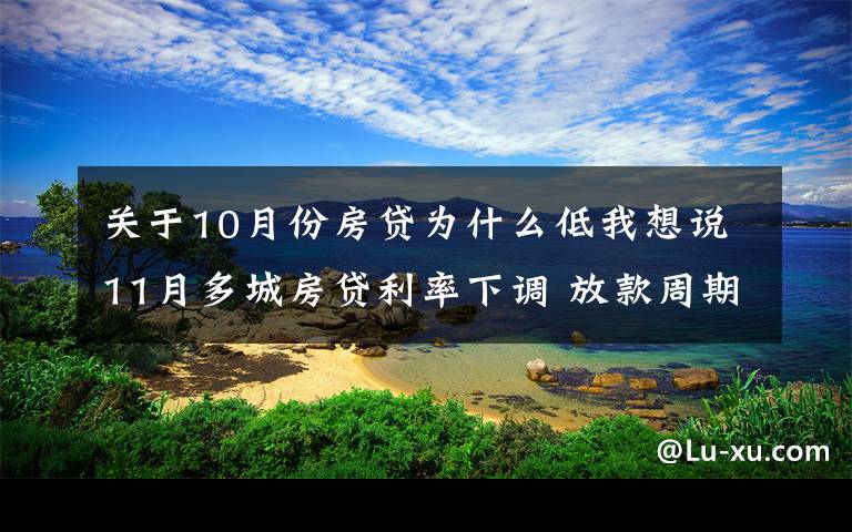 關(guān)于10月份房貸為什么低我想說11月多城房貸利率下調(diào) 放款周期自4月以來首次縮短