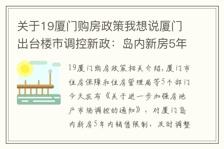 關(guān)于19廈門購房政策我想說廈門出臺樓市調(diào)控新政：島內(nèi)新房5年內(nèi)限售 適時(shí)調(diào)整首付比例及利率