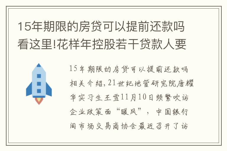 15年期限的房貸可以提前還款嗎看這里!花樣年控股若干貸款人要求其提前還貸，世茂集團(tuán)、佳兆業(yè)評(píng)級(jí)被下調(diào)，房企發(fā)債有望回暖丨預(yù)警內(nèi)參（第六十四期）