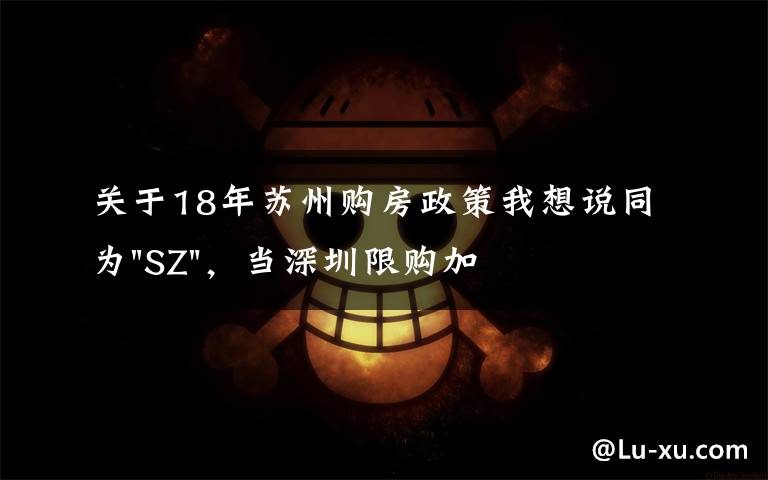 關(guān)于18年蘇州購房政策我想說同為"SZ"，當(dāng)深圳限購加碼，蘇州購房政策如何？