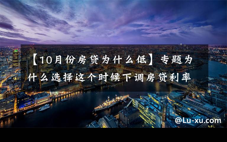 【10月份房貸為什么低】專題為什么選擇這個時候下調(diào)房貸利率？