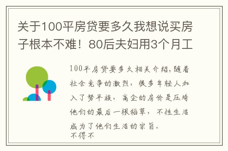 關于100平房貸要多久我想說買房子根本不難！80后夫婦用3個月工資全款買房，是不想還房貸