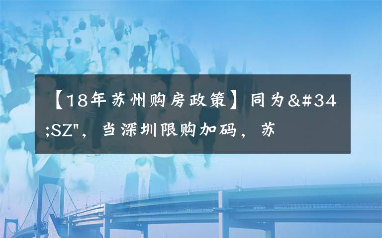 【18年蘇州購房政策】同為"SZ"，當深圳限購加碼，蘇州購房政策如何？