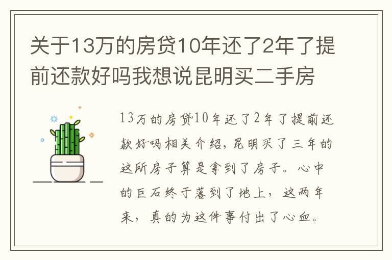 關(guān)于13萬的房貸10年還了2年了提前還款好嗎我想說昆明買二手房的奇葩經(jīng)歷：歷經(jīng)三年，借給對方十幾萬終于拿到房本