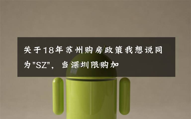 關(guān)于18年蘇州購(gòu)房政策我想說同為"SZ"，當(dāng)深圳限購(gòu)加碼，蘇州購(gòu)房政策如何？