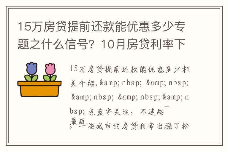 15萬房貸提前還款能優(yōu)惠多少專題之什么信號？10月房貸利率下降、多地放款速度加快…央行定調：維護房地產市場的健康發(fā)展