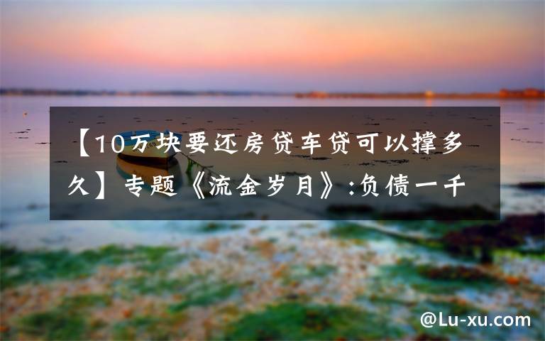 【10萬塊要還房貸車貸可以撐多久】專題《流金歲月》:負(fù)債一千萬，賣房還清債后卻跳樓自殺了